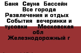 Баня ,Сауна ,Бассейн. - Все города Развлечения и отдых » События, вечеринки и тусовки   . Московская обл.,Железнодорожный г.